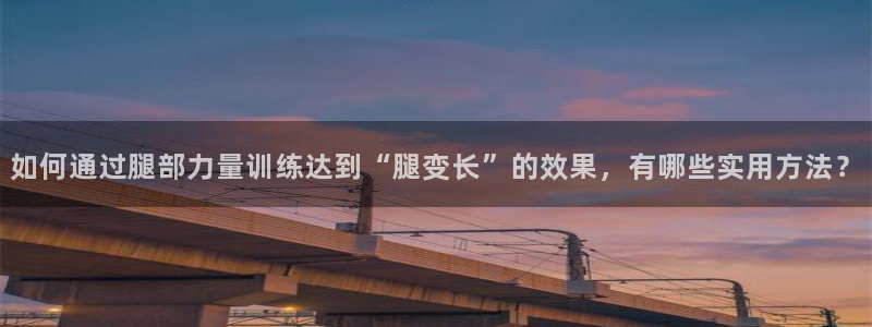 如何通过腿部力量训练达到“腿变长”的效果，有哪些实用方法？