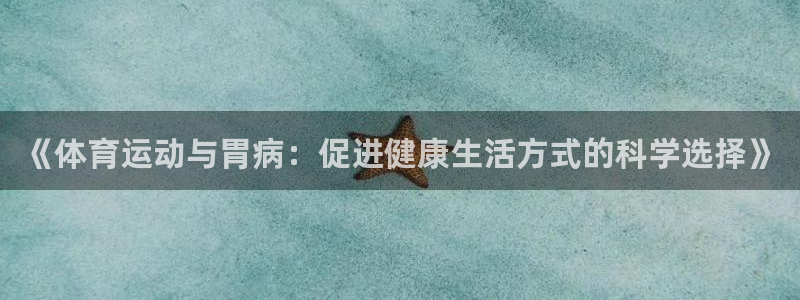《体育运动与胃病：促进健康生活方式的科学选择》