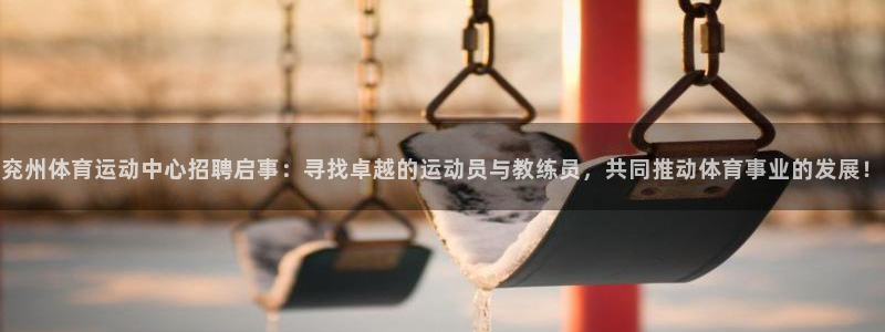 兖州体育运动中心招聘启事：寻找卓越的运动员与教练员，共同推动体育事业的发展！