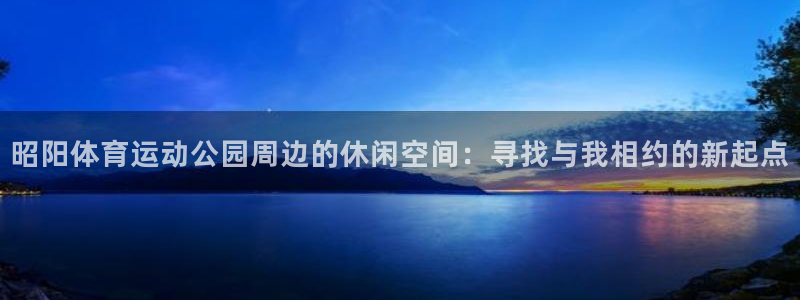 昭阳体育运动公园周边的休闲空间：寻找与我相约的新起点