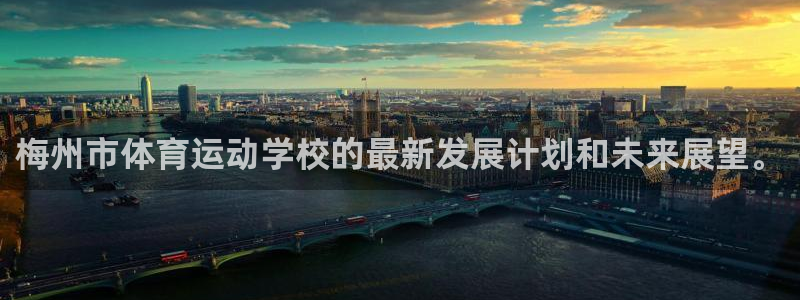 梅州市体育运动学校的最新发展计划和未来展望。