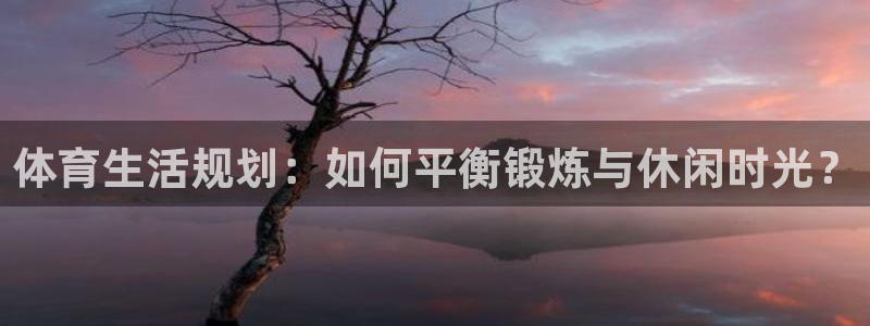 体育生活规划：如何平衡锻炼与休闲时光？